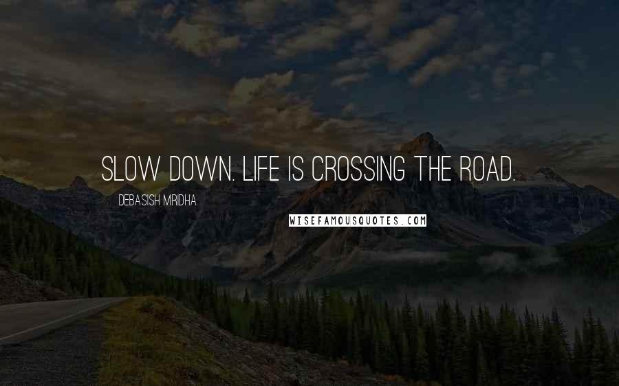 Debasish Mridha Quotes: Slow down. Life is crossing the road.