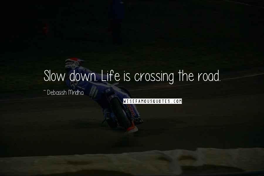 Debasish Mridha Quotes: Slow down. Life is crossing the road.