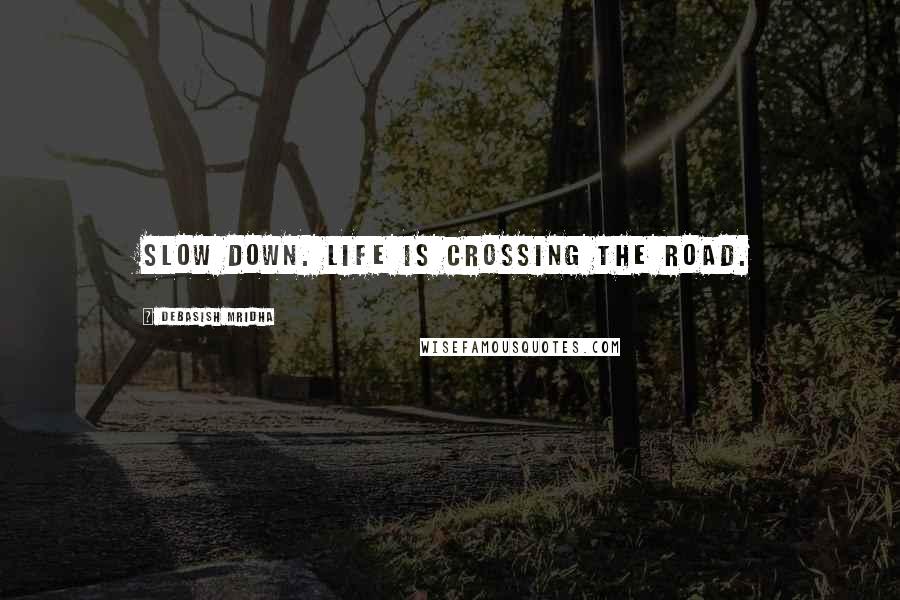 Debasish Mridha Quotes: Slow down. Life is crossing the road.