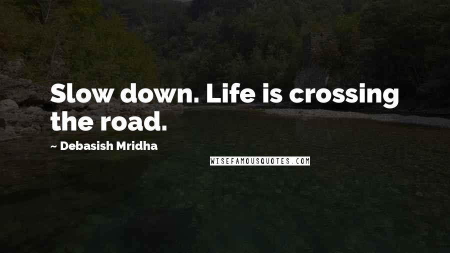 Debasish Mridha Quotes: Slow down. Life is crossing the road.