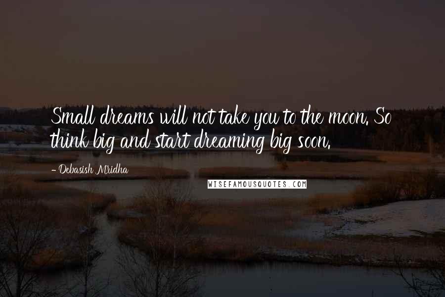 Debasish Mridha Quotes: Small dreams will not take you to the moon. So think big and start dreaming big soon.