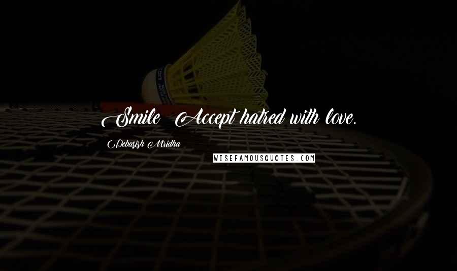 Debasish Mridha Quotes: Smile! Accept hatred with love.