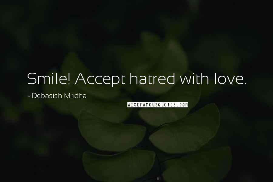 Debasish Mridha Quotes: Smile! Accept hatred with love.