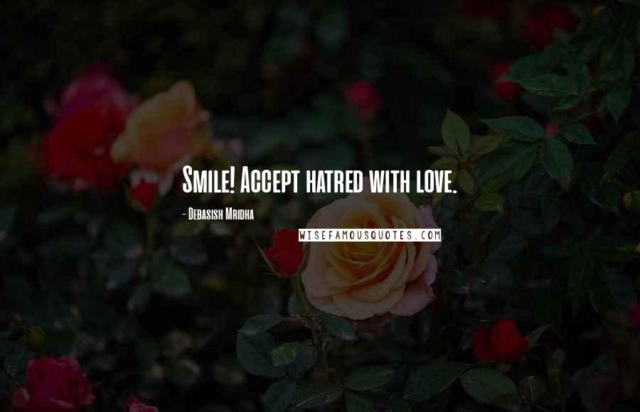 Debasish Mridha Quotes: Smile! Accept hatred with love.