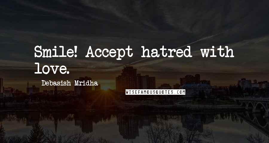 Debasish Mridha Quotes: Smile! Accept hatred with love.