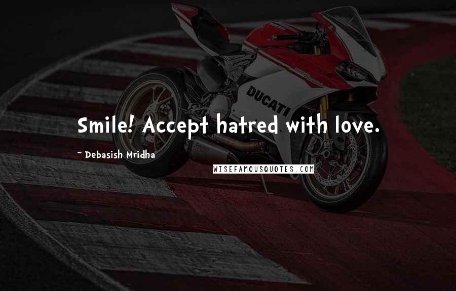 Debasish Mridha Quotes: Smile! Accept hatred with love.