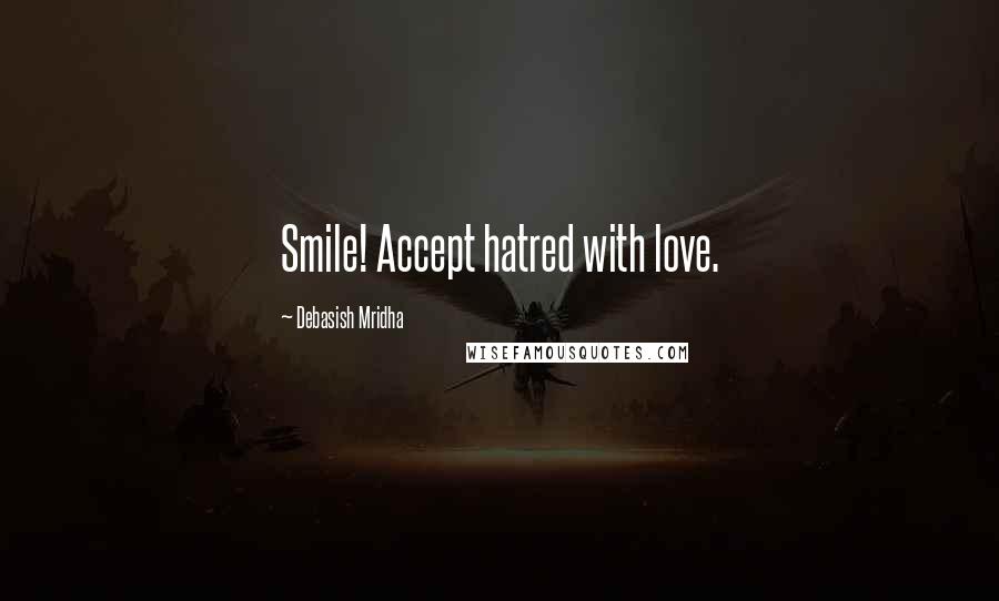 Debasish Mridha Quotes: Smile! Accept hatred with love.