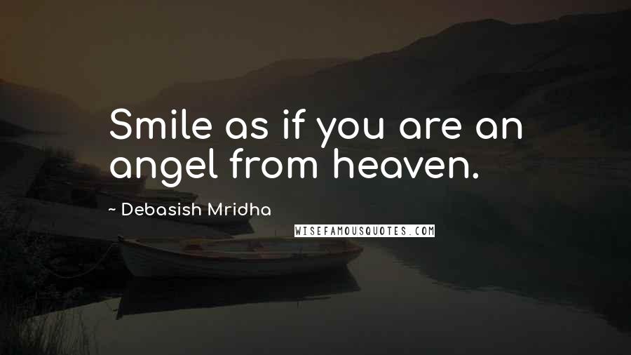 Debasish Mridha Quotes: Smile as if you are an angel from heaven.