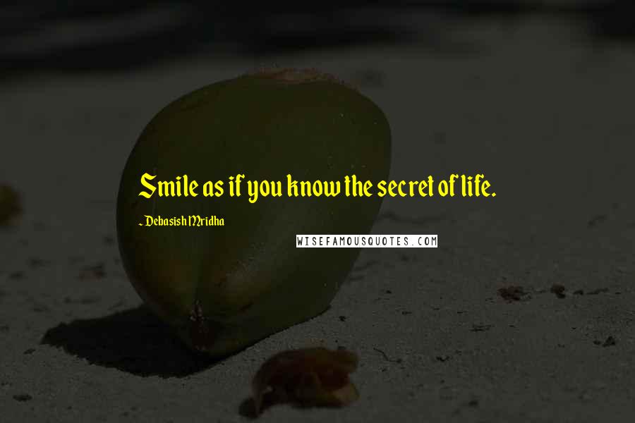 Debasish Mridha Quotes: Smile as if you know the secret of life.