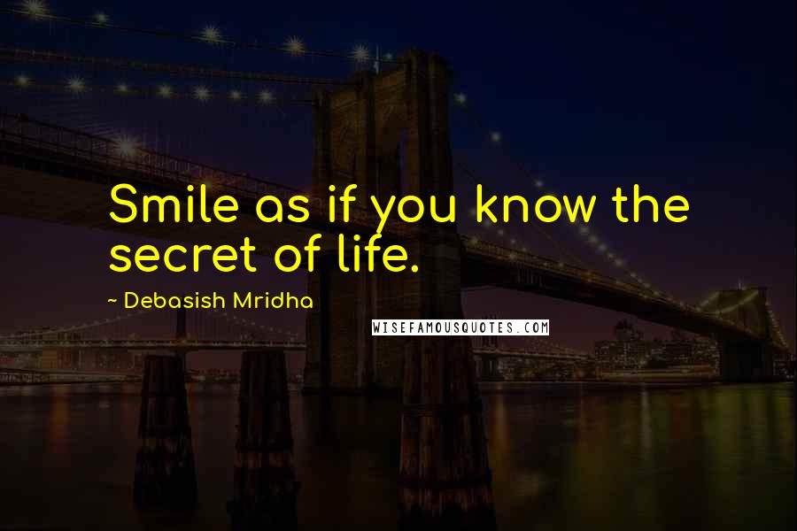 Debasish Mridha Quotes: Smile as if you know the secret of life.