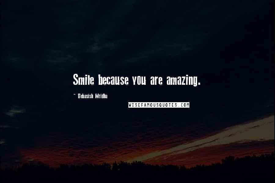 Debasish Mridha Quotes: Smile because you are amazing.