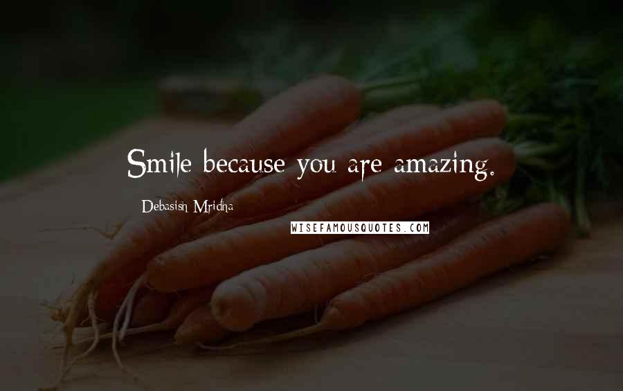 Debasish Mridha Quotes: Smile because you are amazing.