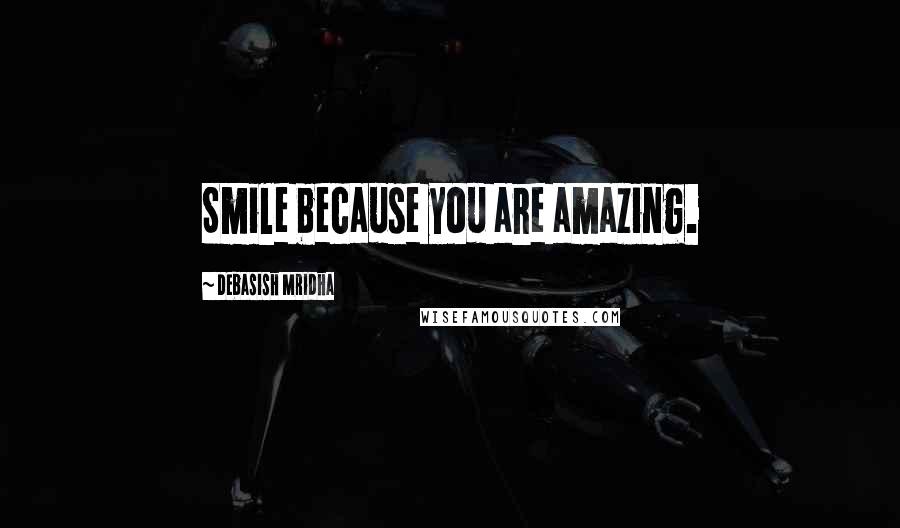 Debasish Mridha Quotes: Smile because you are amazing.