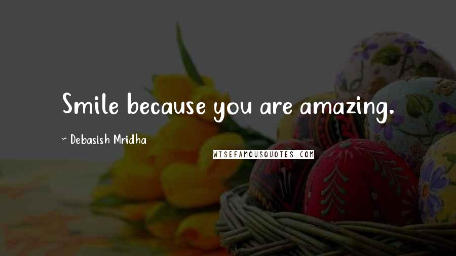 Debasish Mridha Quotes: Smile because you are amazing.