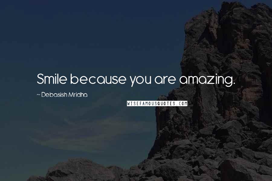 Debasish Mridha Quotes: Smile because you are amazing.