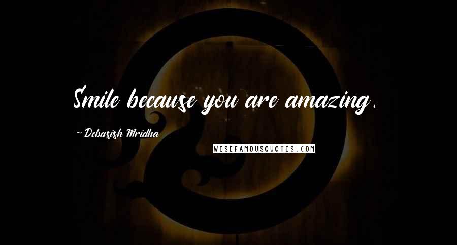 Debasish Mridha Quotes: Smile because you are amazing.