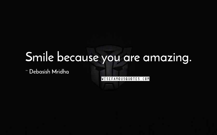 Debasish Mridha Quotes: Smile because you are amazing.