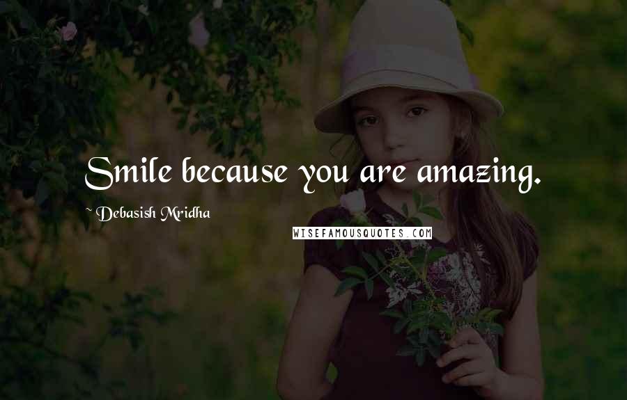 Debasish Mridha Quotes: Smile because you are amazing.