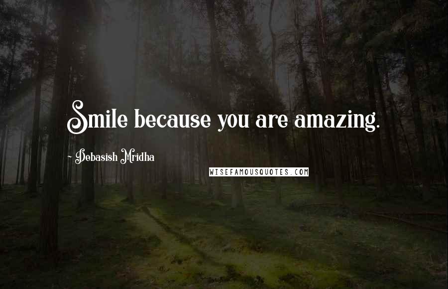 Debasish Mridha Quotes: Smile because you are amazing.