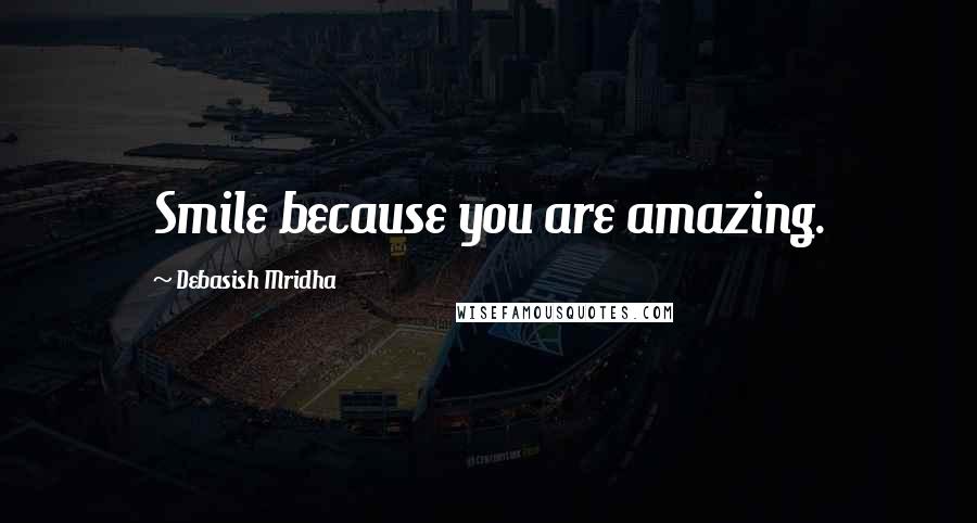 Debasish Mridha Quotes: Smile because you are amazing.