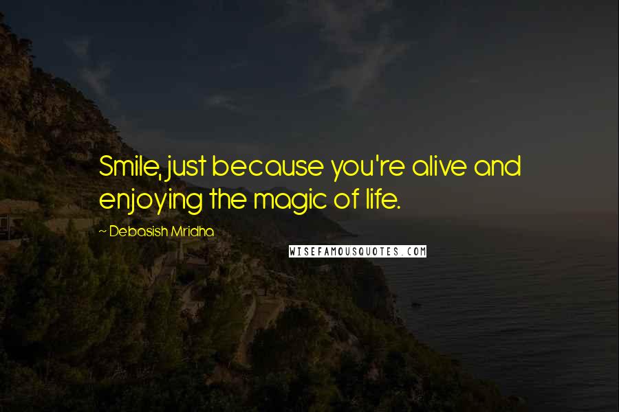 Debasish Mridha Quotes: Smile, just because you're alive and enjoying the magic of life.