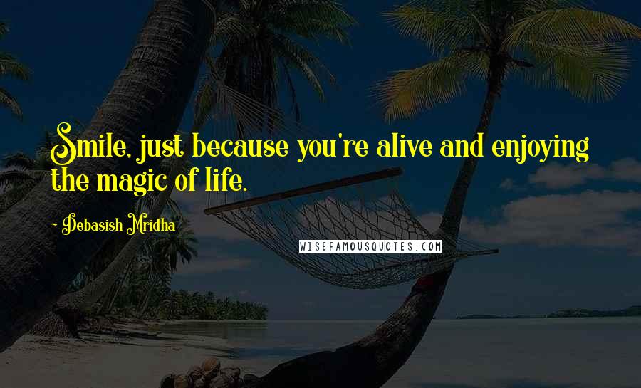 Debasish Mridha Quotes: Smile, just because you're alive and enjoying the magic of life.