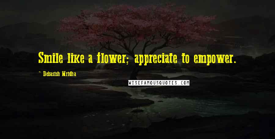 Debasish Mridha Quotes: Smile like a flower; appreciate to empower.