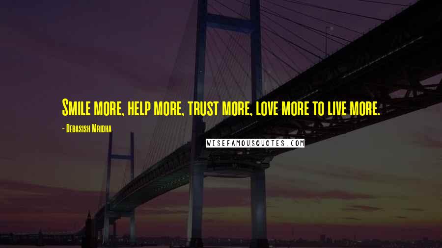 Debasish Mridha Quotes: Smile more, help more, trust more, love more to live more.