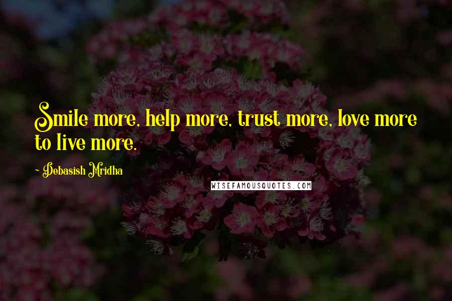 Debasish Mridha Quotes: Smile more, help more, trust more, love more to live more.