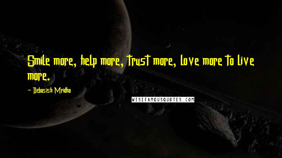 Debasish Mridha Quotes: Smile more, help more, trust more, love more to live more.