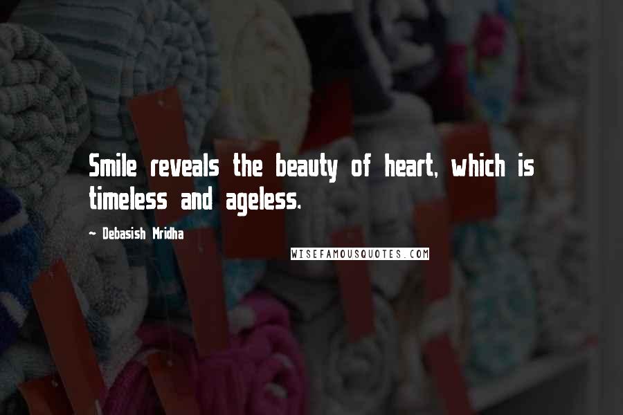 Debasish Mridha Quotes: Smile reveals the beauty of heart, which is timeless and ageless.