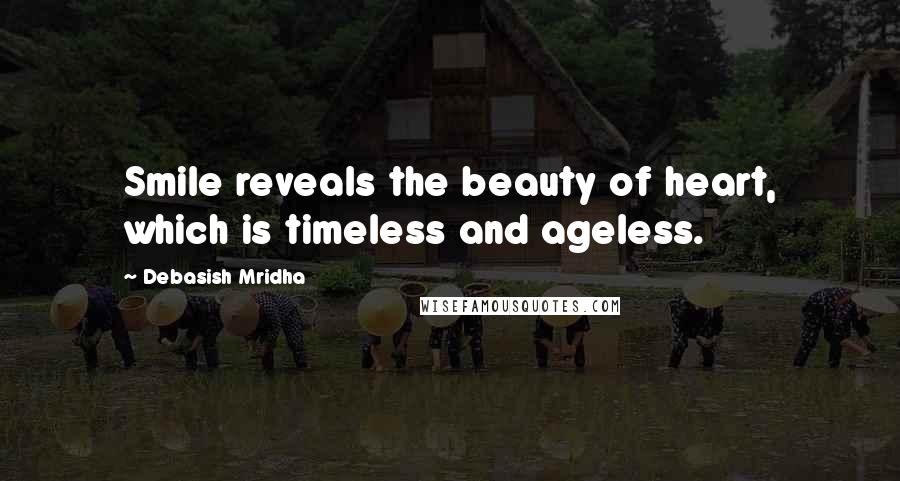 Debasish Mridha Quotes: Smile reveals the beauty of heart, which is timeless and ageless.