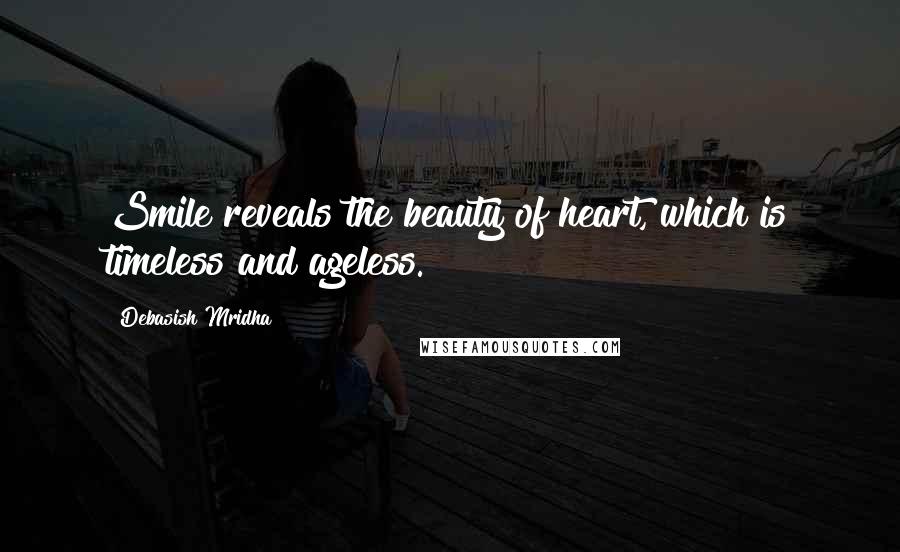 Debasish Mridha Quotes: Smile reveals the beauty of heart, which is timeless and ageless.