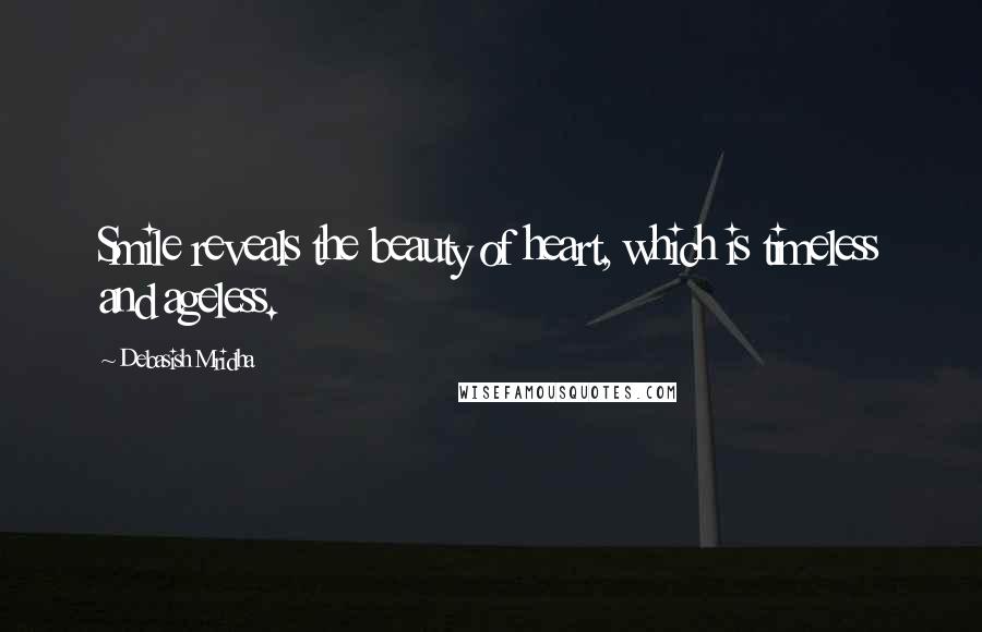 Debasish Mridha Quotes: Smile reveals the beauty of heart, which is timeless and ageless.