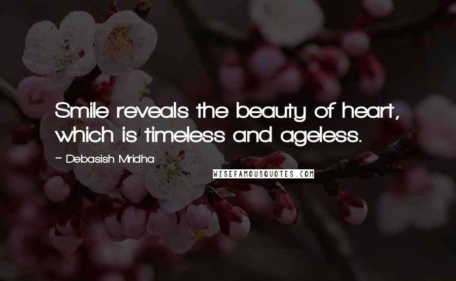 Debasish Mridha Quotes: Smile reveals the beauty of heart, which is timeless and ageless.