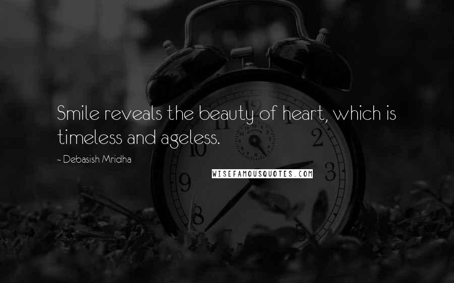 Debasish Mridha Quotes: Smile reveals the beauty of heart, which is timeless and ageless.