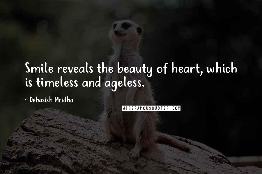 Debasish Mridha Quotes: Smile reveals the beauty of heart, which is timeless and ageless.