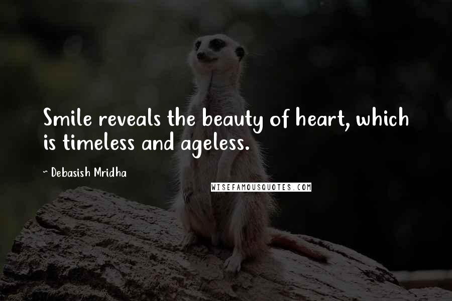 Debasish Mridha Quotes: Smile reveals the beauty of heart, which is timeless and ageless.