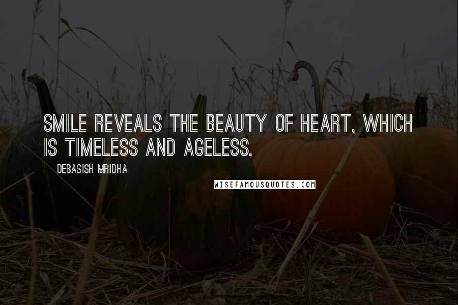 Debasish Mridha Quotes: Smile reveals the beauty of heart, which is timeless and ageless.