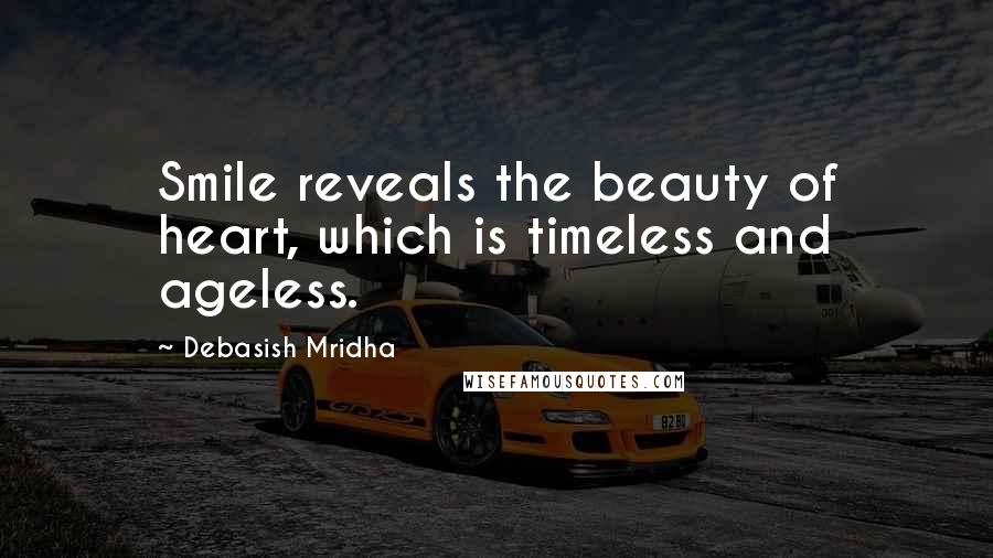 Debasish Mridha Quotes: Smile reveals the beauty of heart, which is timeless and ageless.