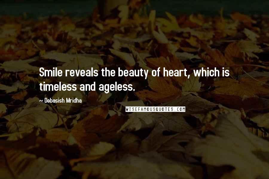 Debasish Mridha Quotes: Smile reveals the beauty of heart, which is timeless and ageless.