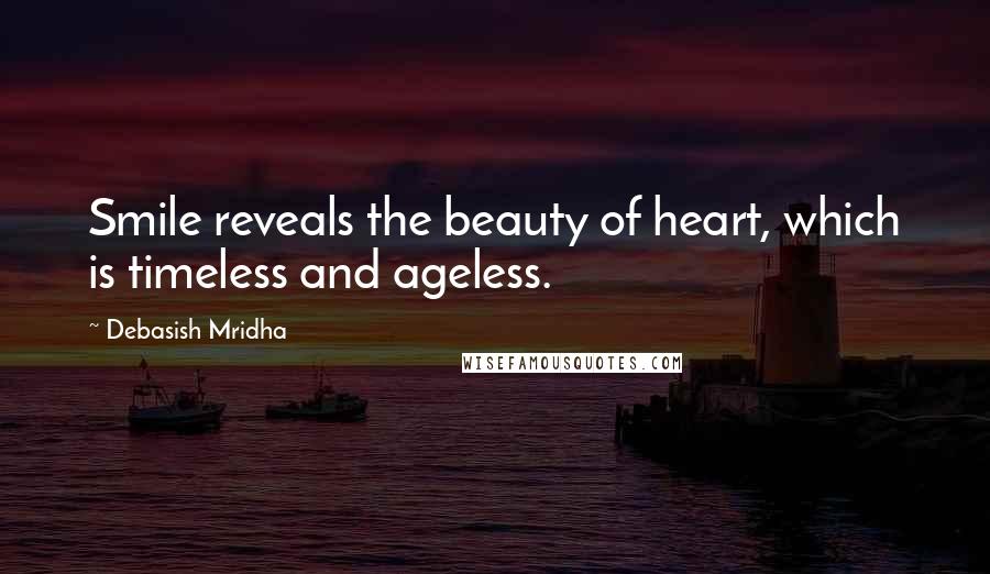 Debasish Mridha Quotes: Smile reveals the beauty of heart, which is timeless and ageless.