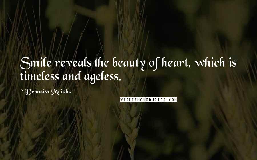 Debasish Mridha Quotes: Smile reveals the beauty of heart, which is timeless and ageless.