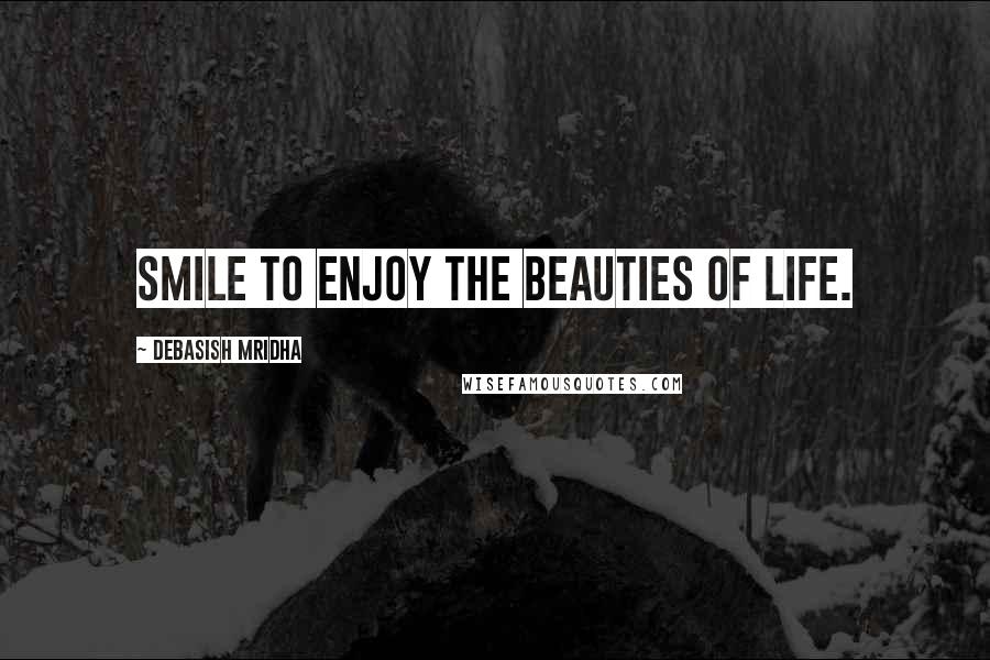 Debasish Mridha Quotes: Smile to enjoy the beauties of life.