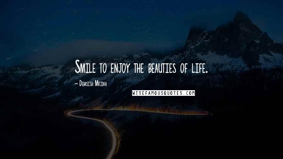 Debasish Mridha Quotes: Smile to enjoy the beauties of life.