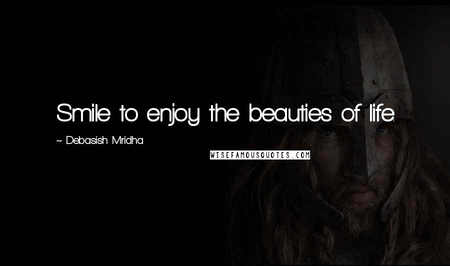 Debasish Mridha Quotes: Smile to enjoy the beauties of life.