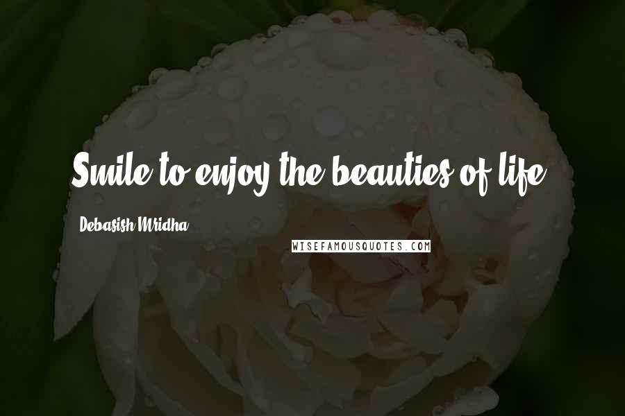 Debasish Mridha Quotes: Smile to enjoy the beauties of life.