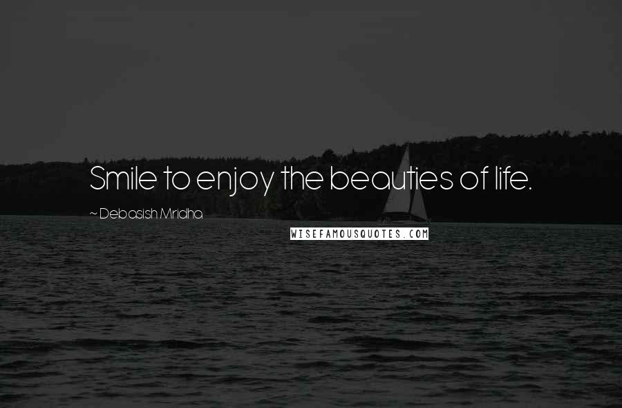 Debasish Mridha Quotes: Smile to enjoy the beauties of life.