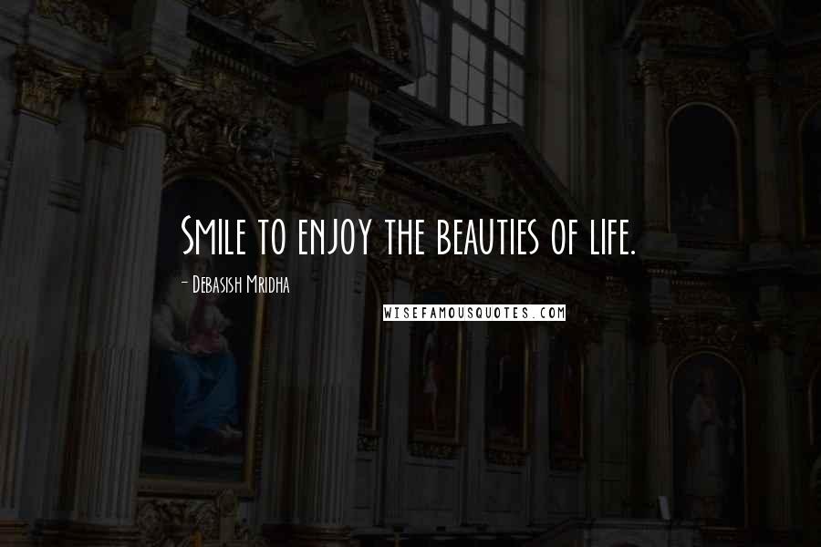 Debasish Mridha Quotes: Smile to enjoy the beauties of life.