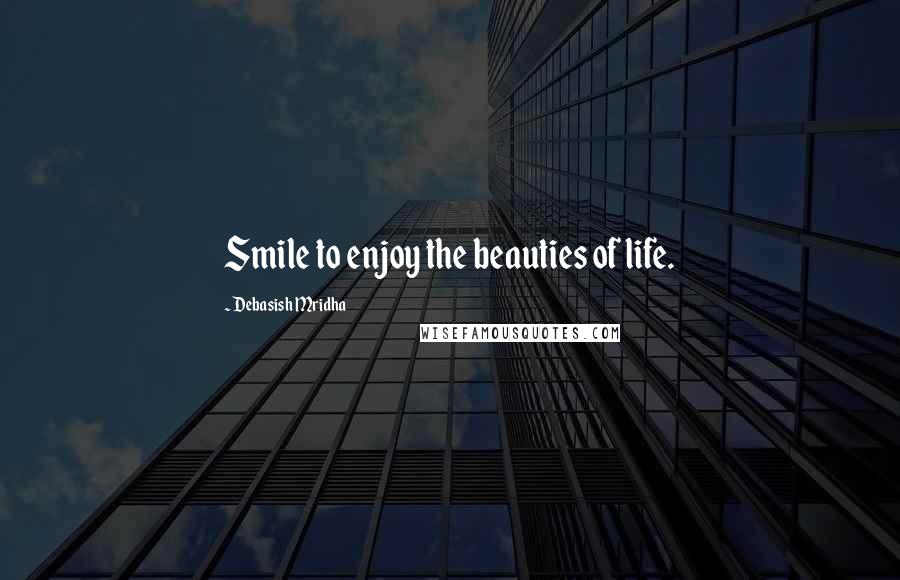 Debasish Mridha Quotes: Smile to enjoy the beauties of life.